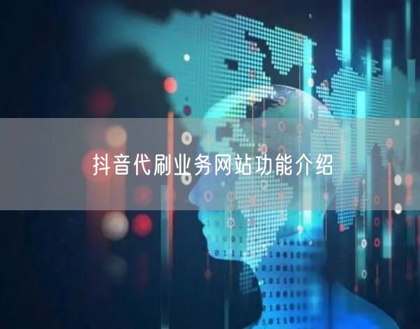 抖音代刷业务网站功能介绍
