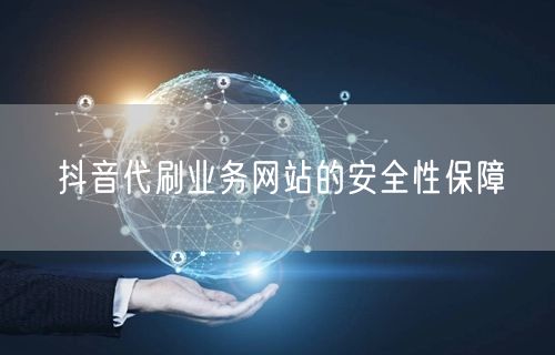 抖音代刷业务网站的安全性保障