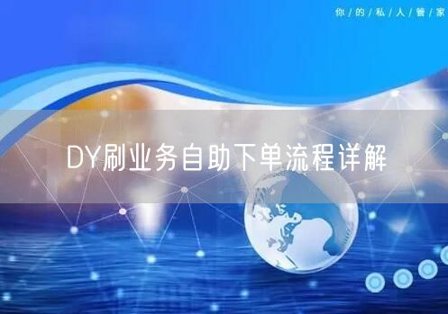 DY刷业务自助下单流程详解