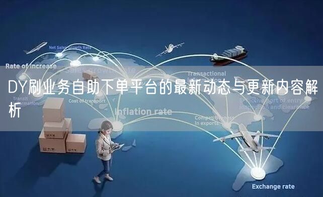 DY刷业务自助下单平台的最新动态与更新内容解析
