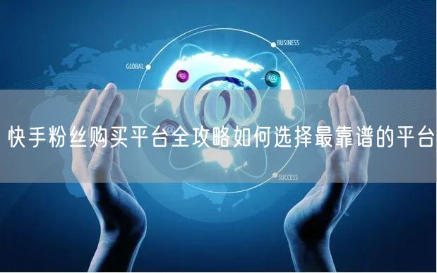 快手粉丝购买平台全攻略如何选择最靠谱的平台