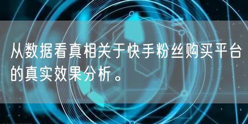 从数据看真相关于快手粉丝购买平台的真实效果分析。