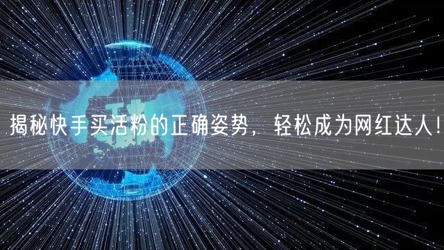 揭秘快手买活粉的正确姿势，轻松成为网红达人！