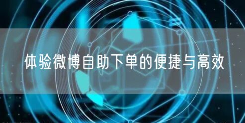 体验微博自助下单的便捷与高效