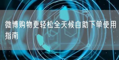 微博购物更轻松全天候自助下单使用指南