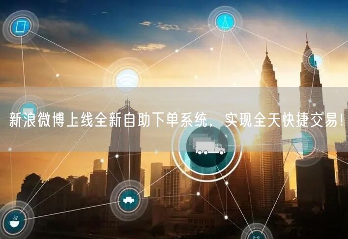 新浪微博上线全新自助下单系统，实现全天快捷交易！