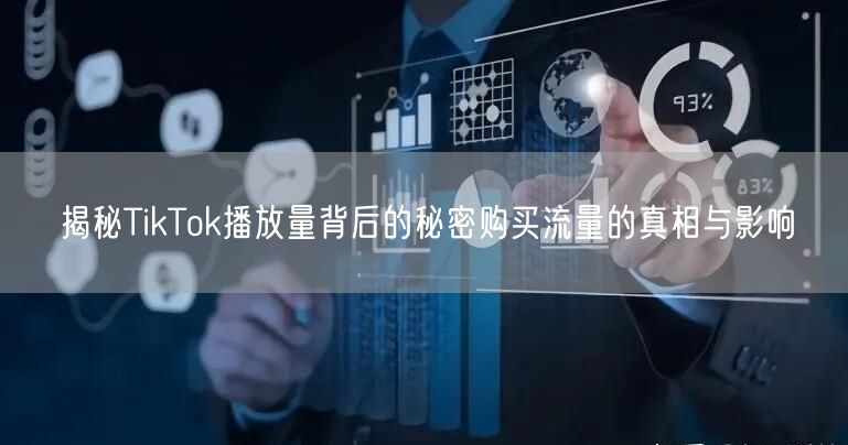 揭秘TikTok播放量背后的秘密购买流量的真相与影响