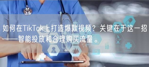 如何在TikTok上打造爆款视频？关键在于这一招——智能投放和合理购买流量。
