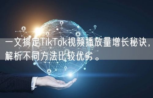 一文搞定TikTok视频播放量增长秘诀，解析不同方法比较优劣。