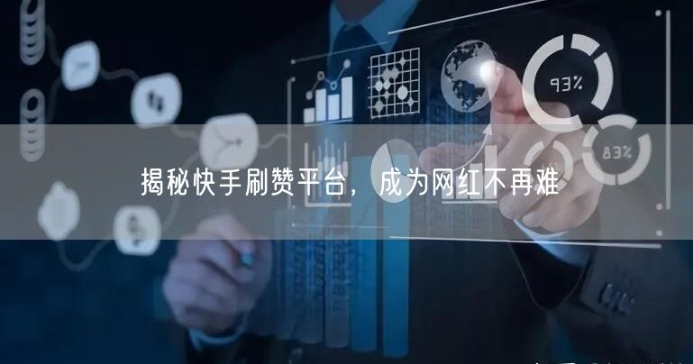 揭秘快手刷赞平台，成为网红不再难