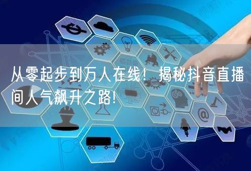 从零起步到万人在线！揭秘抖音直播间人气飙升之路!