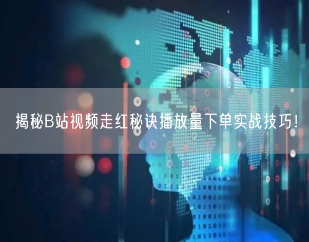 揭秘B站视频走红秘诀播放量下单实战技巧！
