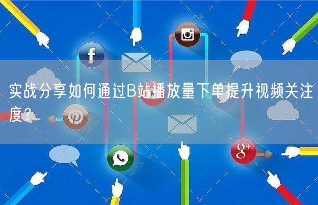 实战分享如何通过B站播放量下单提升视频关注度？