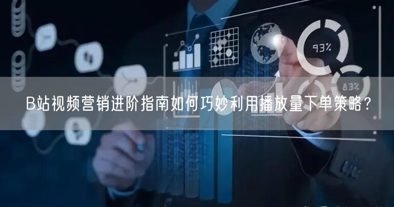 B站视频营销进阶指南如何巧妙利用播放量下单策略？