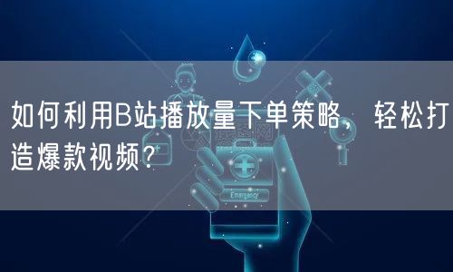 如何利用B站播放量下单策略，轻松打造爆款视频？