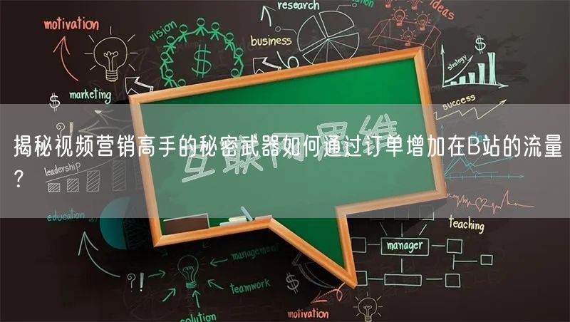 揭秘视频营销高手的秘密武器如何通过订单增加在B站的流量？