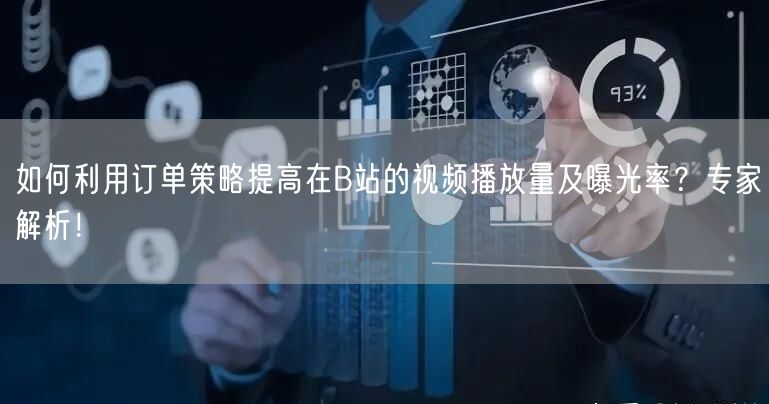 如何利用订单策略提高在B站的视频播放量及曝光率？专家解析！
