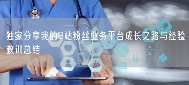 独家分享我的B站粉丝业务平台成长之路与经验教训总结