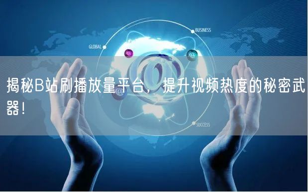 揭秘B站刷播放量平台，提升视频热度的秘密武器！