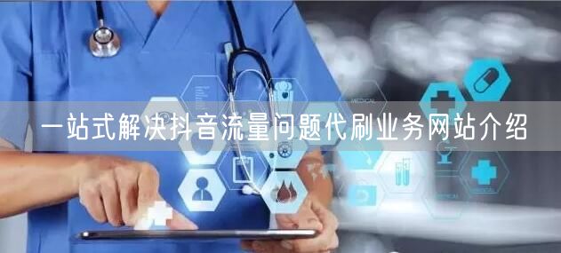 一站式解决抖音流量问题代刷业务网站介绍