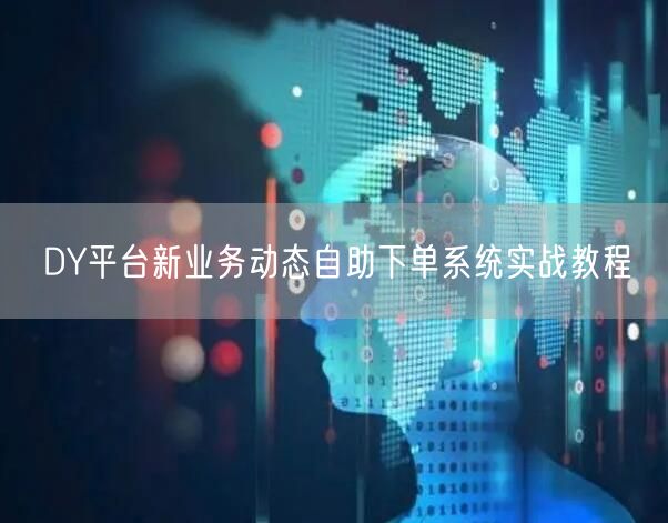 DY平台新业务动态自助下单系统实战教程