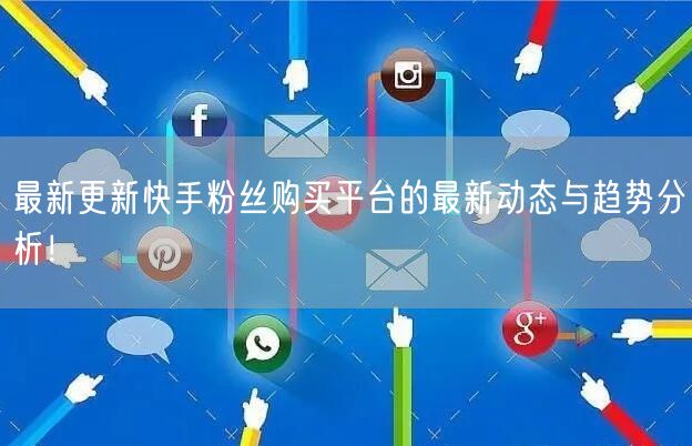 最新更新快手粉丝购买平台的最新动态与趋势分析！