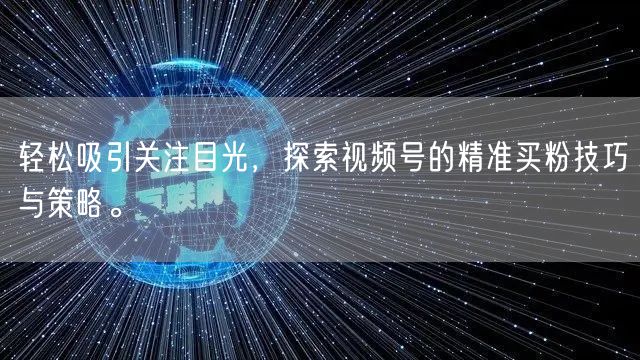 轻松吸引关注目光，探索视频号的精准买粉技巧与策略。