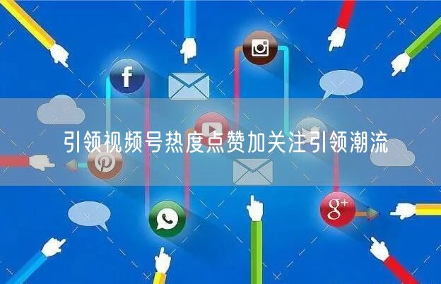 引领视频号热度点赞加关注引领潮流