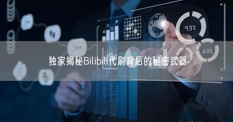 独家揭秘Bilibili代刷背后的秘密武器