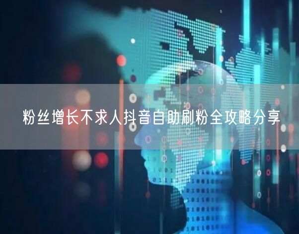 粉丝增长不求人抖音自助刷粉全攻略分享