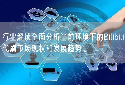 行业解读全面分析当前环境下的Bilibili代刷市场现状和发展趋势。