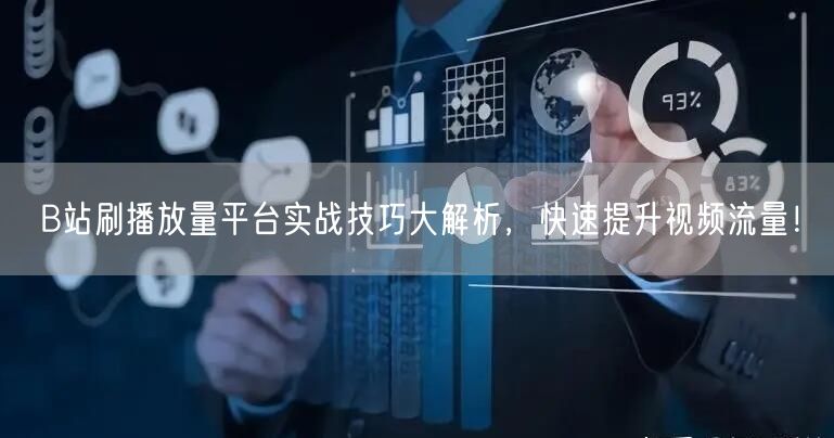 B站刷播放量平台实战技巧大解析，快速提升视频流量！