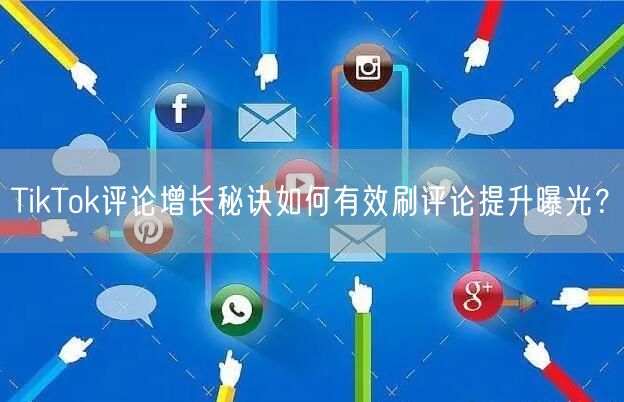TikTok评论增长秘诀如何有效刷评论提升曝光？