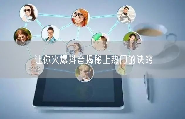 让你火爆抖音揭秘上热门的诀窍