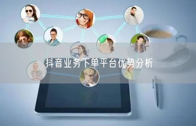 抖音业务下单平台优势分析