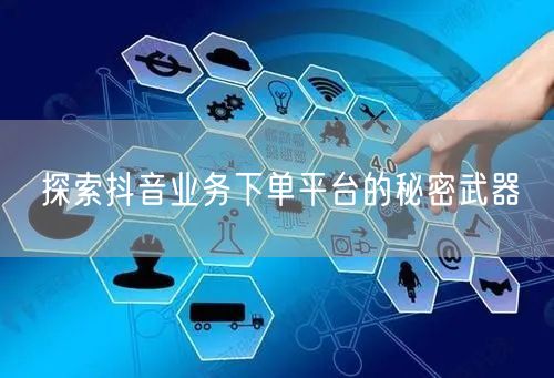 探索抖音业务下单平台的秘密武器