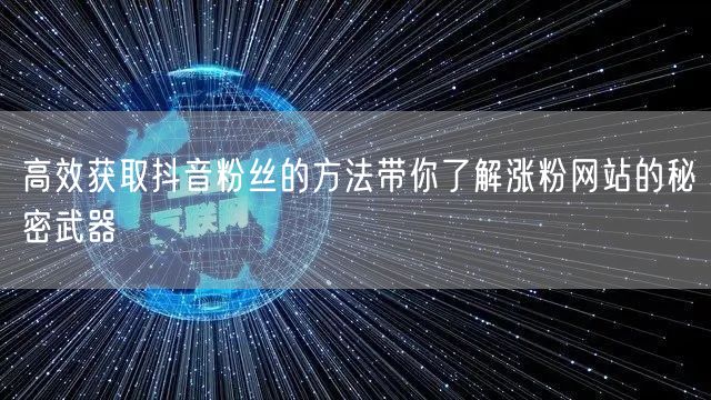 高效获取抖音粉丝的方法带你了解涨粉网站的秘密武器