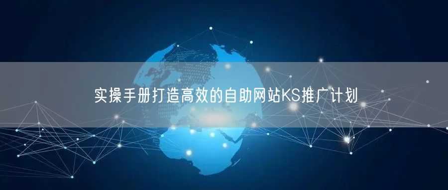实操手册打造高效的自助网站KS推广计划