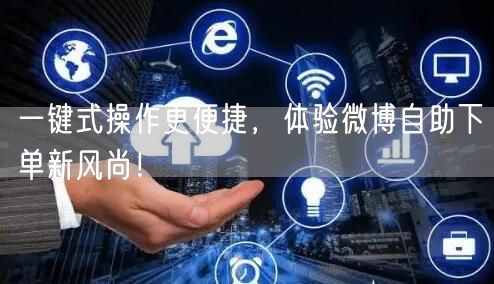 一键式操作更便捷，体验微博自助下单新风尚！