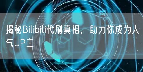 揭秘Bilibili代刷真相，助力你成为人气UP主