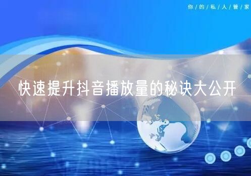 快速提升抖音播放量的秘诀大公开