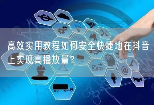 高效实用教程如何安全快捷地在抖音上实现高播放量？