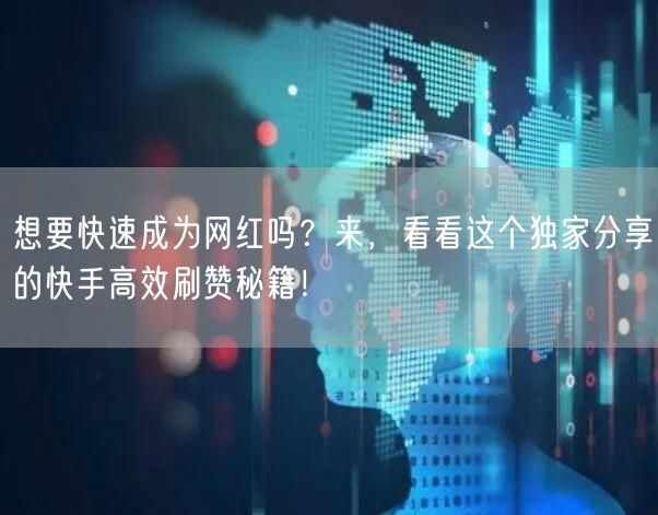 想要快速成为网红吗？来，看看这个独家分享的快手高效刷赞秘籍！