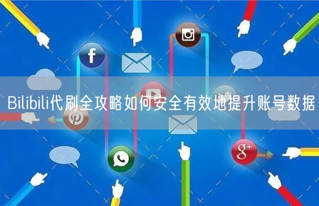 Bilibili代刷全攻略如何安全有效地提升账号数据