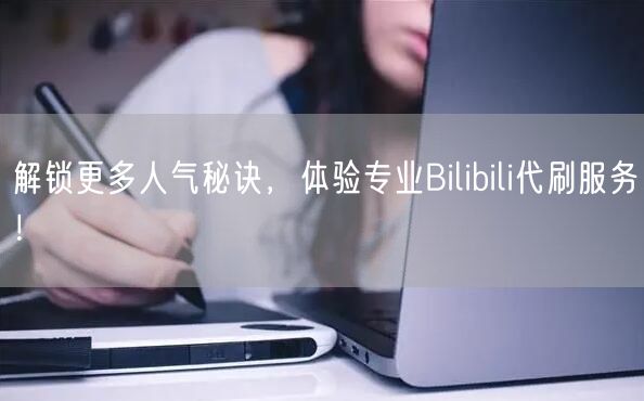 解锁更多人气秘诀，体验专业Bilibili代刷服务！