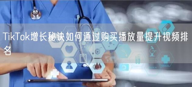 TikTok增长秘诀如何通过购买播放量提升视频排名