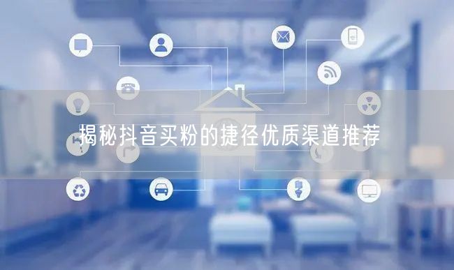 揭秘抖音买粉的捷径优质渠道推荐
