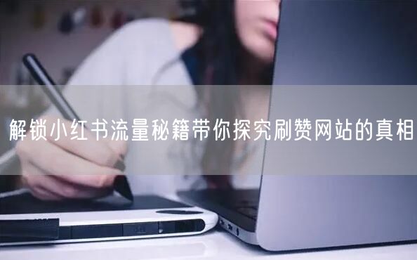 解锁小红书流量秘籍带你探究刷赞网站的真相