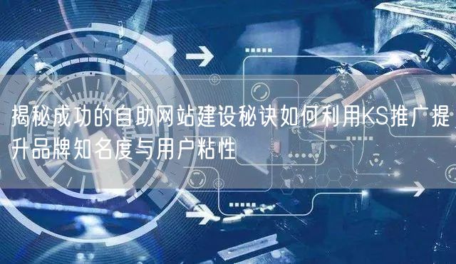 揭秘成功的自助网站建设秘诀如何利用KS推广提升品牌知名度与用户粘性