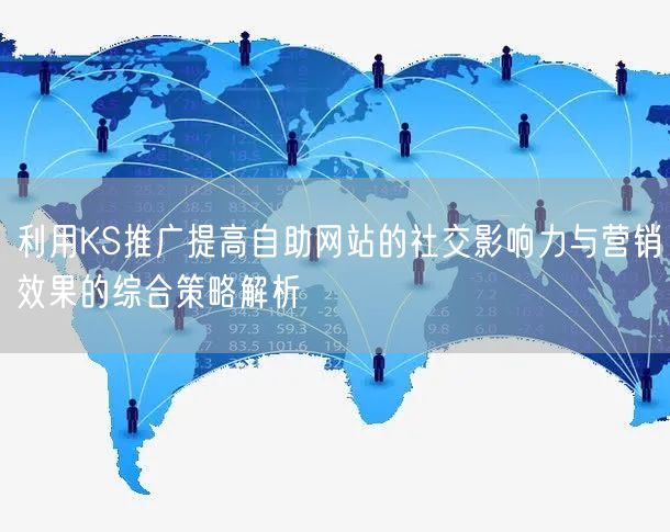 利用KS推广提高自助网站的社交影响力与营销效果的综合策略解析